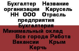 Бухгалтер › Название организации ­ Карусель-НН, ООО › Отрасль предприятия ­ Бухгалтерия › Минимальный оклад ­ 35 000 - Все города Работа » Вакансии   . Крым,Керчь